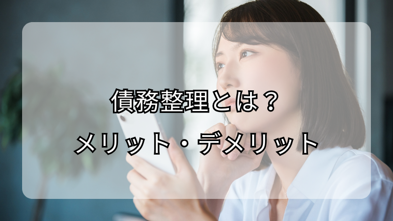 債務整理の全てを徹底解説！選択肢とメリット・デメリットを知って、借金問題を解決しよう