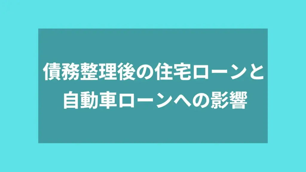 債務整理後の住宅ローンと自動車ローンへの影響