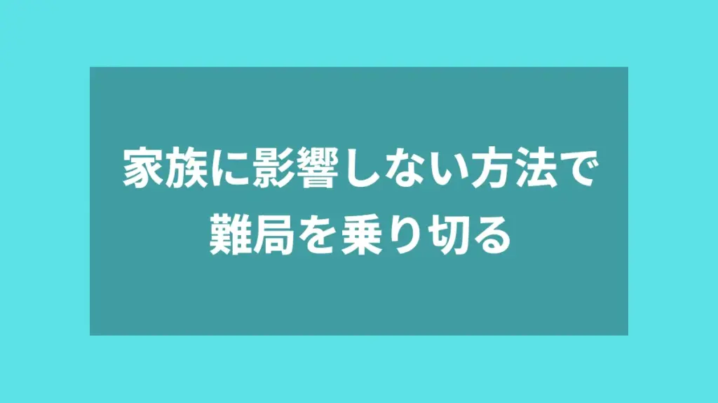 家族に影響しない方法で難局を乗り切る