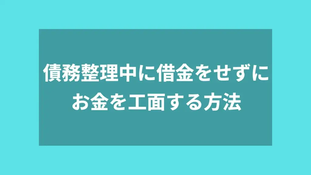 債務整理中に借金をせずにお金を工面する方法