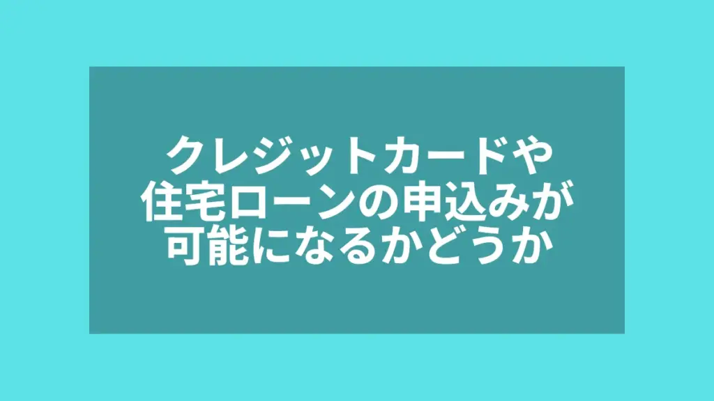 クレジットカードや住宅ローンの申込みが可能になるかどうか